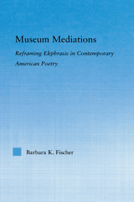 Museum Mediations (Reframing Ekphrasis in Contemporary American Poetry) - 9781138011724 by Barbara K. Fisher, 9781138011724