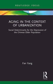 Aging in the Context of Urbanization (Social Determinants for the Depression of the Chinese Older Population) by Fan Yang, 9781032164823