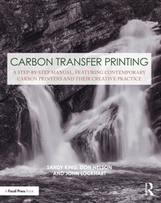 Carbon Transfer Printing (A Step-by-Step Manual, Featuring Contemporary Carbon Printers and Their Creative Practice) by Sandy King, Don Nelson, John Lockhart, 9781138353831