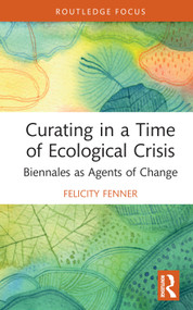 Curating in a Time of Ecological Crisis (Biennales as Agents of Change) by Felicity Fenner, 9780367671921