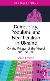 Democracy, Populism, and Neoliberalism in Ukraine (On the Fringes of the Virtual and the Real) by Olga Baysha, 9781032132310