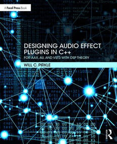 Designing Audio Effect Plugins in C++ (For AAX, AU, and VST3 with DSP Theory) by Will Pirkle, 9781138591936