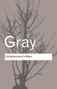 Enlightenment's Wake (Politics and Culture at the Close of the Modern Age) - 9780415424042 by John Gray, 9780415424042