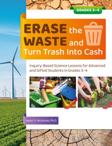 Erase the Waste and Turn Trash Into Cash (Inquiry-Based Science Lessons for Advanced and Gifted Students in Grades 3-4) by Jason S. McIntosh, 9781646320974