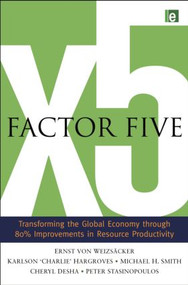 Factor Five (Transforming the Global Economy through 80% Improvements in Resource Productivity) by Ernst Ulrich von Weizsacker, Charlie Hargroves, Michael H. Smith, Cheryl Desha, Peter Stasinopoulos, 9780415848602