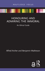 Honouring and Admiring the Immoral (An Ethical Guide) by Alfred Archer, Benjamin Matheson, 9780367407148