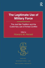 The Legitimate Use of Military Force (The Just War Tradition and the Customary Law of Armed Conflict) - 9781472471598 by Howard M. Hensel, 9781472471598
