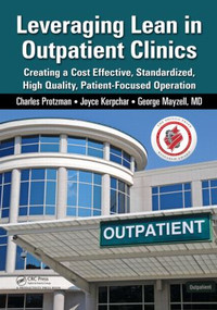 Leveraging Lean in Outpatient Clinics (Creating a Cost Effective, Standardized, High Quality, Patient-Focused Operation) by Charles Protzman, 9781482234237