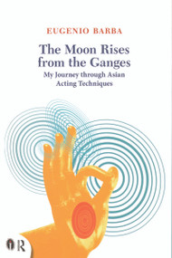 The Moon Rises from the Ganges (My journey through Asian acting techniques) by Eugenio Barba, Lluis Masgrau, 9780415719292