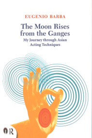 The Moon Rises from the Ganges (My journey through Asian acting techniques) by Eugenio Barba, Lluis Masgrau, 9780415719292