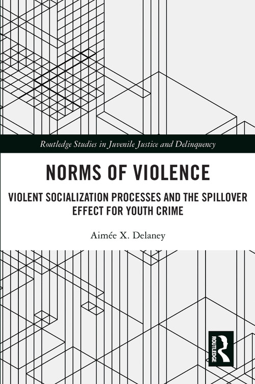 Norms of Violence (Violent Socialization Processes and the Spillover Effect for Youth Crime) - 9780367712310 by Aimée X. Delaney, 9780367712310