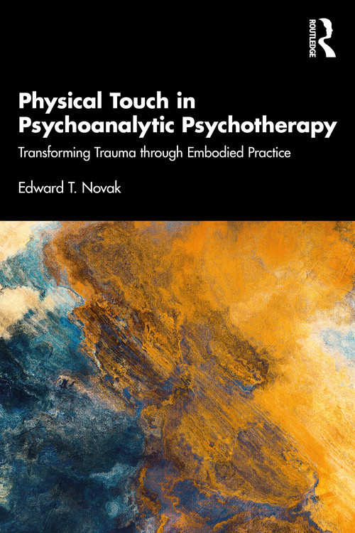 Physical Touch in Psychoanalytic Psychotherapy (Transforming Trauma through Embodied Practice) by Edward Novak, 9781032105284