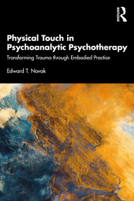 Physical Touch in Psychoanalytic Psychotherapy (Transforming Trauma through Embodied Practice) by Edward Novak, 9781032105284