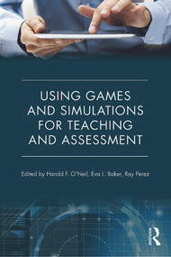 Using Games and Simulations for Teaching and Assessment (Key Issues) by Harold F. O'Neil, Eva L. Baker, Ray S. Perez, 9780415737883