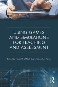 Using Games and Simulations for Teaching and Assessment (Key Issues) by Harold F. O'Neil, Eva L. Baker, Ray S. Perez, 9780415737883