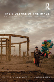 The Violence of the Image (Photography and International Conflict) - 9781780767895 by Liam Kennedy, Caitlin Patrick, 9781780767895
