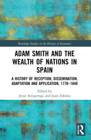 Adam Smith and The Wealth of Nations in Spain (A History of Reception, Dissemination, Adaptation and Application, 1777-1840) - 9780367716011 by Jesús Astigarraga, Juan Zabalza, 9780367716011