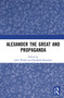 Alexander the Great and Propaganda - 9780367723699 by John Walsh, Elizabeth Baynham, 9780367723699