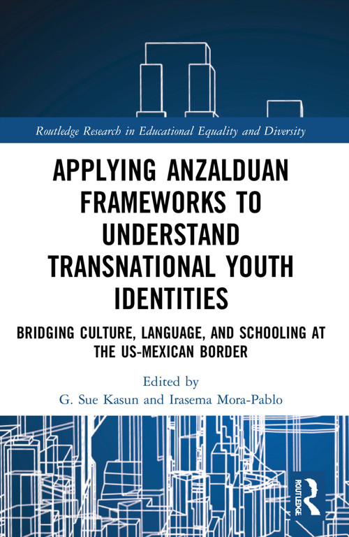 Applying Anzalduan Frameworks to Understand Transnational Youth Identities (Bridging Culture, Language, and Schooling at the US-Mexican Border) by G. Sue Kasun, Irasema Mora-Pablo, 9781032043548