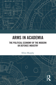 Arms in Academia (The Political Economy of the Modern UK Defence Industry) - 9780367539849 by Elliot Murphy, 9780367539849
