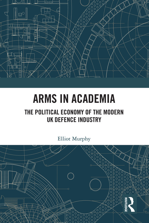 Arms in Academia (The Political Economy of the Modern UK Defence Industry) - 9780367539849 by Elliot Murphy, 9780367539849
