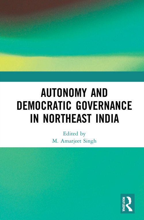 Autonomy and Democratic Governance in Northeast India by M. Amarjeet Singh, 9780367745455