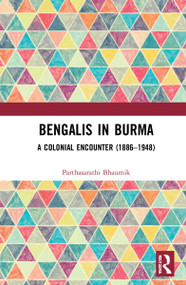 Bengalis in Burma (A Colonial Encounter (1886-1948)) by Parthasarathi Bhaumik, 9781032148694
