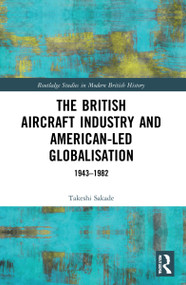The British Aircraft Industry and American-led Globalisation (1943-1982) by Takeshi Sakade, 9780367651213