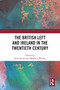 The British Left and Ireland in the Twentieth Century by Evan Smith, Matthew Worley, 9780367701499