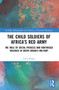 The Child Soldiers of Africa's Red Army (The Role of Social Process and Routinised Violence in South Sudan's Military) by Carol Berger, 9780367742614