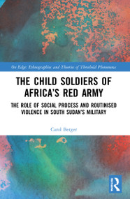 The Child Soldiers of Africa's Red Army (The Role of Social Process and Routinised Violence in South Sudan's Military) by Carol Berger, 9780367742614