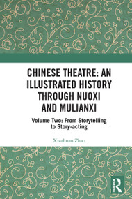 Chinese Theatre: An Illustrated History Through Nuoxi and Mulianxi (Volume Two: From Storytelling to Story-acting) by Xiaohuan Zhao, 9781032171180