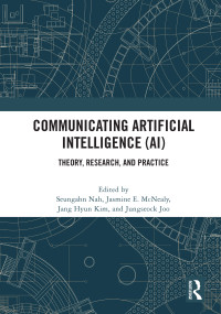 Communicating Artificial Intelligence (AI) (Theory, Research, and Practice) by Seungahn Nah, Jasmine E. McNealy, Jang Hyun Kim, Jungseock Joo, 9780367679965