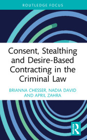 Consent, Stealthing and Desire-Based Contracting in the Criminal Law by Brianna Chesser, Nadia David, April Zahra, 9780367761233