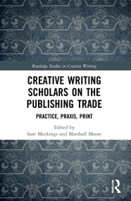 Creative Writing Scholars on the Publishing Trade (Practice, Praxis, Print) by Sam Meekings, Marshall Moore, 9781032051918