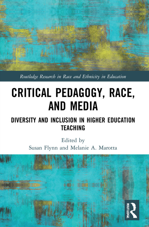 Critical Pedagogy, Race, and Media (Diversity and Inclusion in Higher Education Teaching) by Susan Flynn, Melanie A. Marotta, 9781032120560