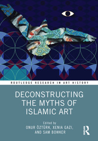 Deconstructing the Myths of Islamic Art by Onur Öztürk, Xenia Gazi, Sam Bowker, 9780367772666