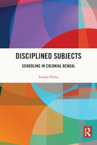 Disciplined Subjects (Schooling in Colonial Bengal) - 9780367692988 by Sutapa Dutta, 9780367692988