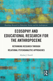 Ecosophy and Educational Research for the Anthropocene (Rethinking Research through Relational Psychoanalytic Approaches) by Alysha J. Farrell, 9781032146133