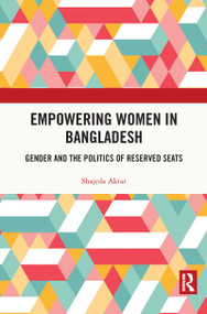 Empowering Women in Bangladesh (Gender and the Politics of Reserved Seats) by Shajeda Aktar, 9780367503925