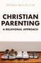 Christian Parenting (A Relational Approach) by Dennis McCallum, 9780997605761