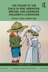 The Figure of the Child in WWI American, British, and Canadian Children's Literature (Farmer, Tailor, Soldier, Spy) by Elizabeth A. Galway, 9781032043586