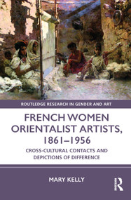 French Women Orientalist Artists, 1861-1956 (Cross-Cultural Contacts and Depictions of Difference) by Mary Kelly, 9781032027784