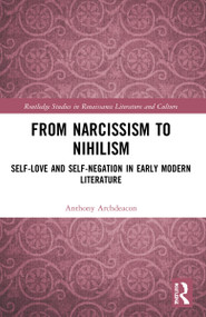 From Narcissism to Nihilism (Self-Love and Self-Negation in Early Modern Literature) by Anthony Archdeacon, 9781032195414