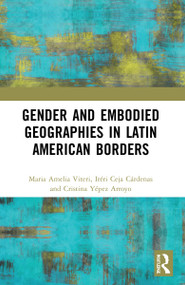 Gender and Embodied Geographies in Latin American Borders by Maria Amelia Viteri, Iréri Ceja, Cristina Yépez Arroyo, 9781032123585