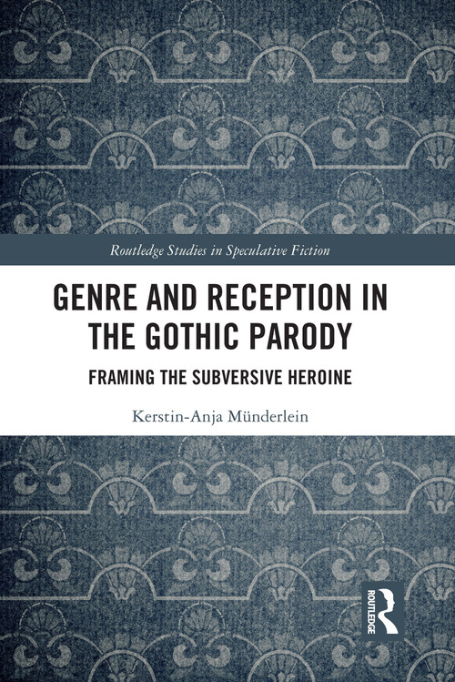Genre and Reception in the Gothic Parody (Framing the Subversive Heroine) by Kerstin-Anja Münderlein, 9781032154350