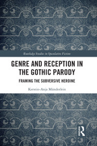 Genre and Reception in the Gothic Parody (Framing the Subversive Heroine) by Kerstin-Anja Münderlein, 9781032154350