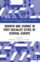 Growth and Change in Post-socialist Cities of Central Europe by Waldemar Cudny, Josef Kunc, 9781032132532