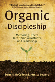Organic Discipleship (Mentoring Others Into Spiritual Maturity and Leadership) by Dennis McCallum, Jessica Lowery, 9780983668107