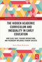 The Hidden Academic Curriculum and Inequality in Early Education (How Class, Race, Teacher Interactions, and Friendship Influence Student Success) by Karen Phelan Kozlowski, 9781032156736